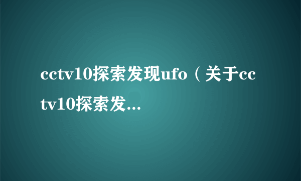 cctv10探索发现ufo（关于cctv10探索发现ufo的简介）