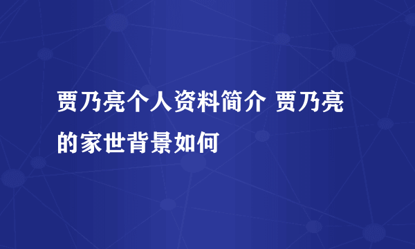 贾乃亮个人资料简介 贾乃亮的家世背景如何