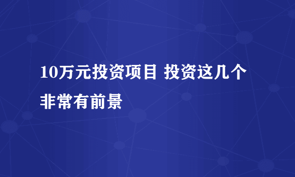 10万元投资项目 投资这几个非常有前景