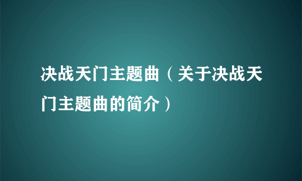 决战天门主题曲（关于决战天门主题曲的简介）