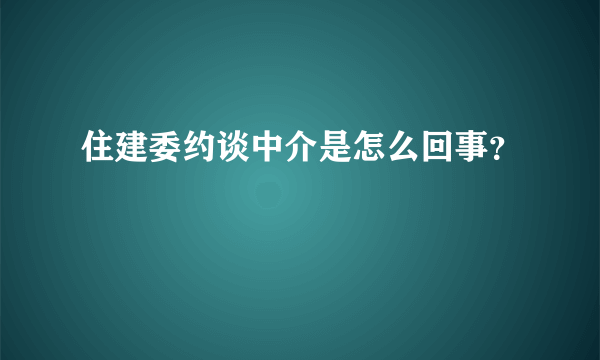 住建委约谈中介是怎么回事？