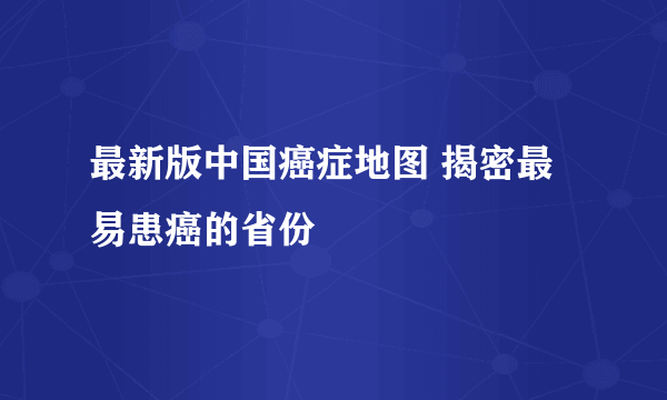 最新版中国癌症地图 揭密最易患癌的省份