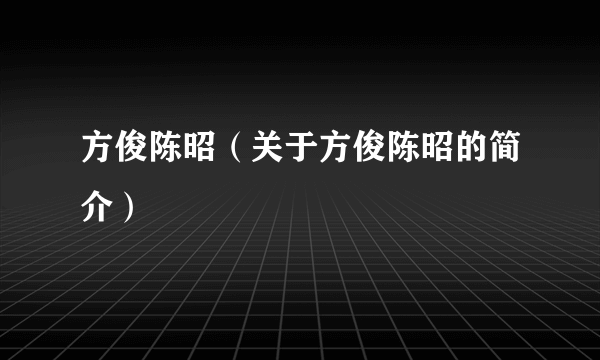 方俊陈昭（关于方俊陈昭的简介）