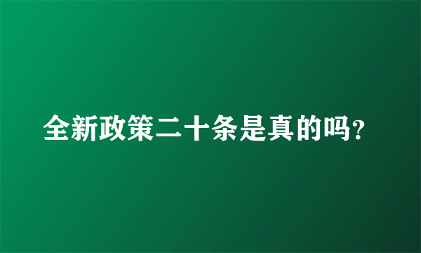 全新政策二十条是真的吗？