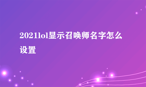 2021lol显示召唤师名字怎么设置