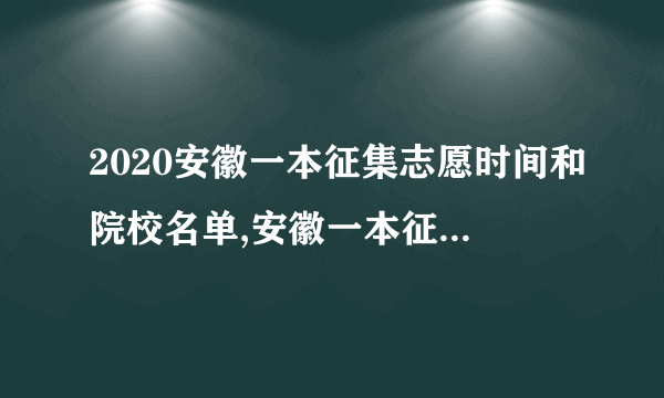 2020安徽一本征集志愿时间和院校名单,安徽一本征集志愿录取最新消息 