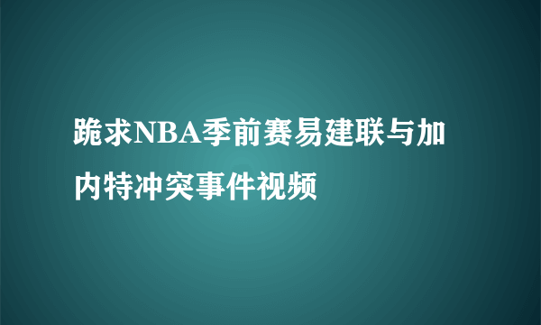 跪求NBA季前赛易建联与加内特冲突事件视频