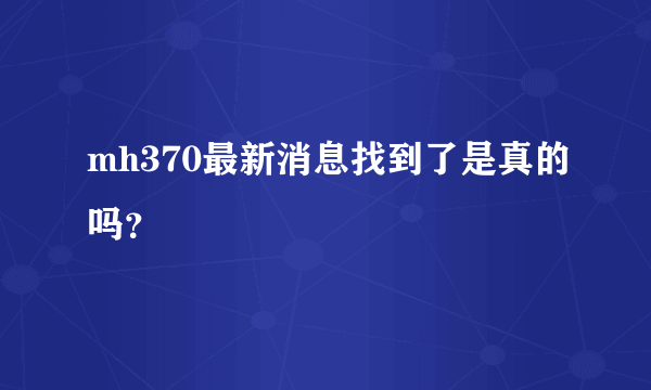 mh370最新消息找到了是真的吗？