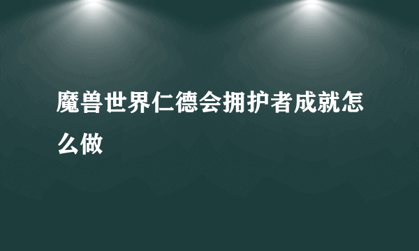 魔兽世界仁德会拥护者成就怎么做