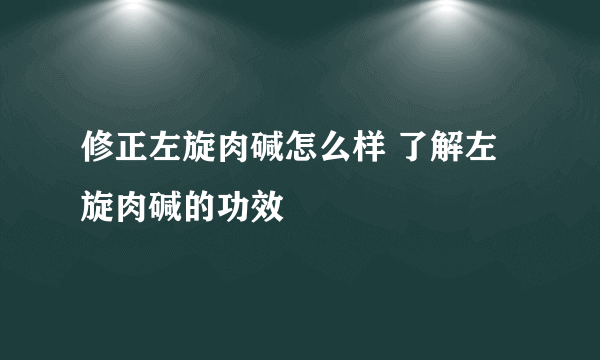 修正左旋肉碱怎么样 了解左旋肉碱的功效