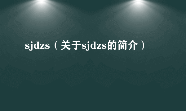 sjdzs（关于sjdzs的简介）