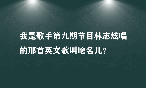 我是歌手第九期节目林志炫唱的那首英文歌叫啥名儿？