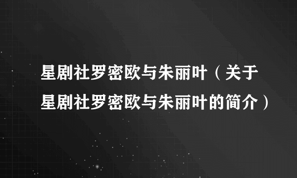 星剧社罗密欧与朱丽叶（关于星剧社罗密欧与朱丽叶的简介）