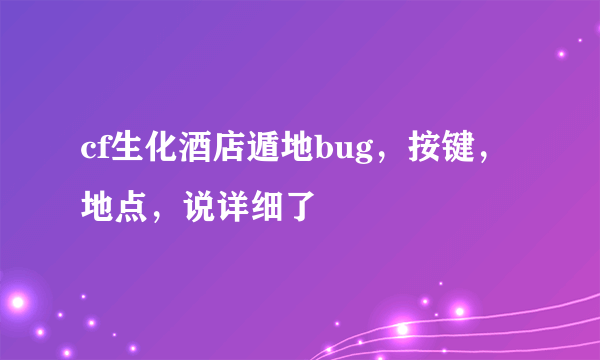 cf生化酒店遁地bug，按键，地点，说详细了