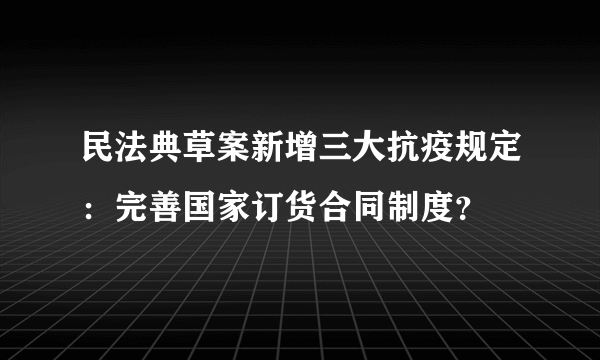 民法典草案新增三大抗疫规定：完善国家订货合同制度？