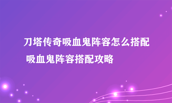 刀塔传奇吸血鬼阵容怎么搭配 吸血鬼阵容搭配攻略