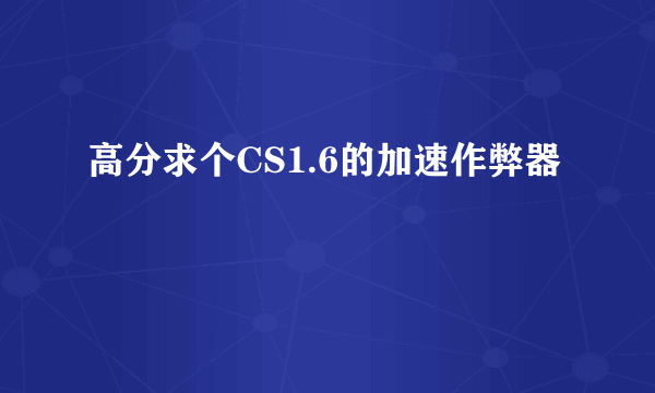 高分求个CS1.6的加速作弊器