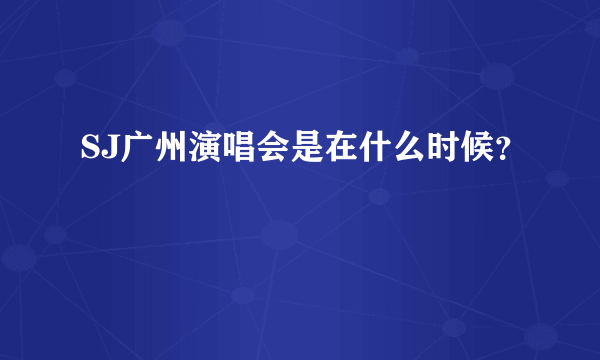 SJ广州演唱会是在什么时候？