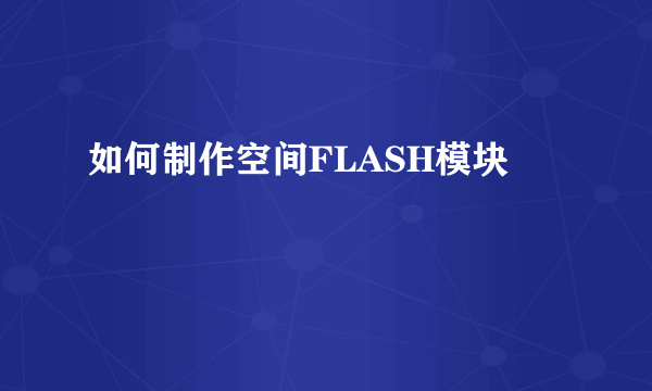 如何制作空间FLASH模块