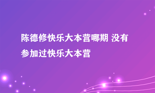 陈德修快乐大本营哪期 没有参加过快乐大本营