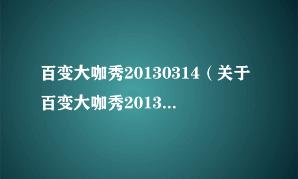 百变大咖秀20130314（关于百变大咖秀20130314的简介）