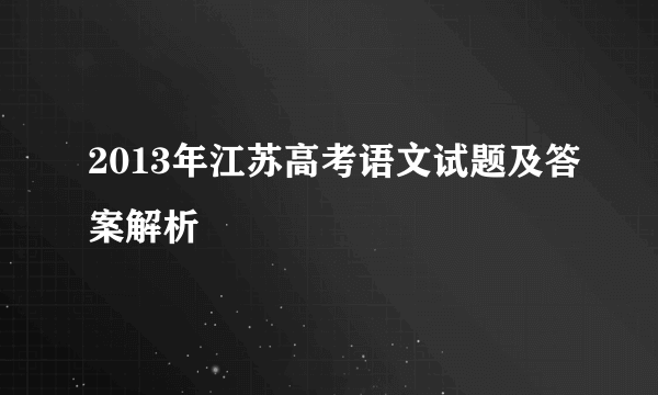 2013年江苏高考语文试题及答案解析