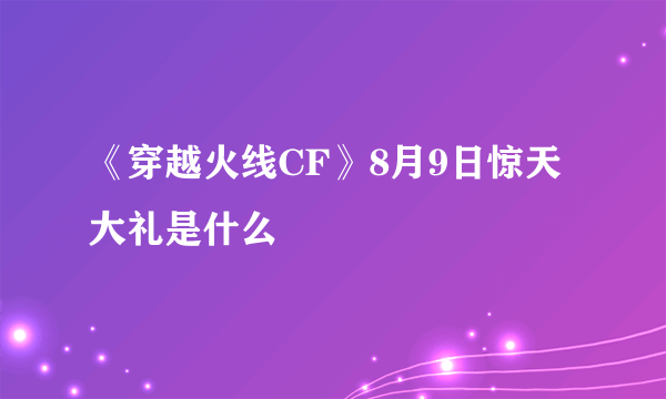 《穿越火线CF》8月9日惊天大礼是什么