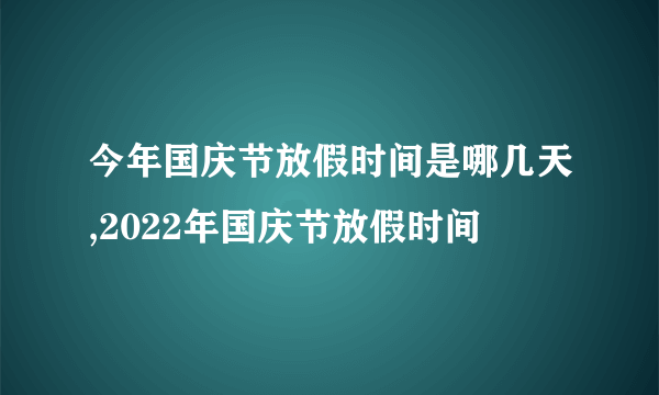 今年国庆节放假时间是哪几天,2022年国庆节放假时间