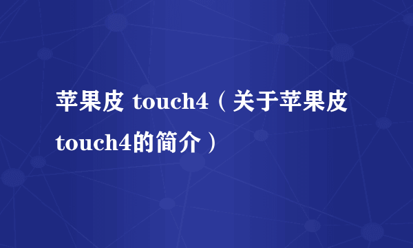 苹果皮 touch4（关于苹果皮 touch4的简介）