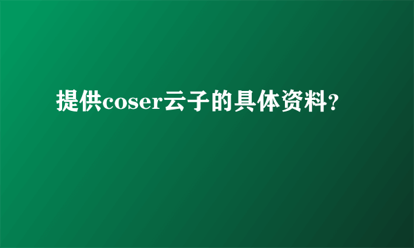 提供coser云子的具体资料？