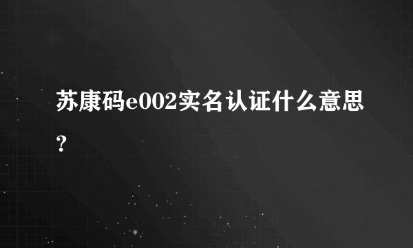 苏康码e002实名认证什么意思？