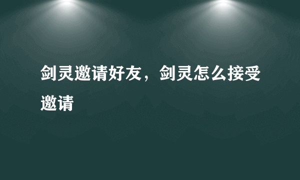 剑灵邀请好友，剑灵怎么接受邀请