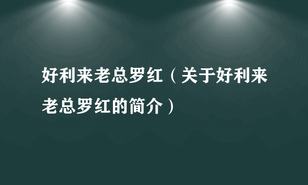 好利来老总罗红（关于好利来老总罗红的简介）