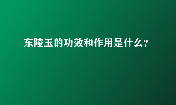 东陵玉的功效和作用是什么？