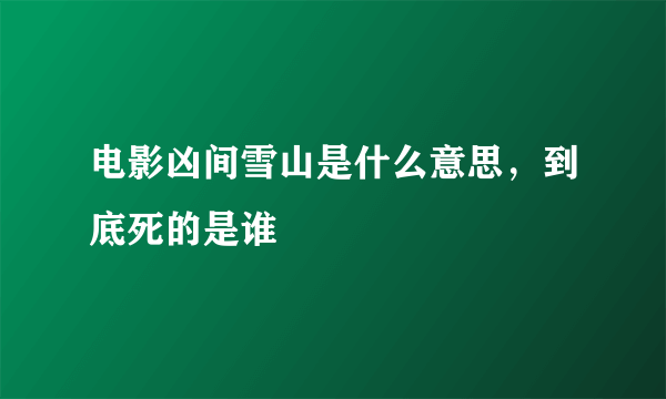 电影凶间雪山是什么意思，到底死的是谁