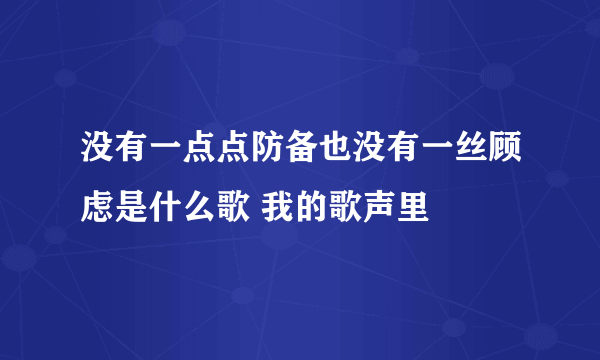 没有一点点防备也没有一丝顾虑是什么歌 我的歌声里