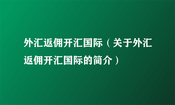 外汇返佣开汇国际（关于外汇返佣开汇国际的简介）