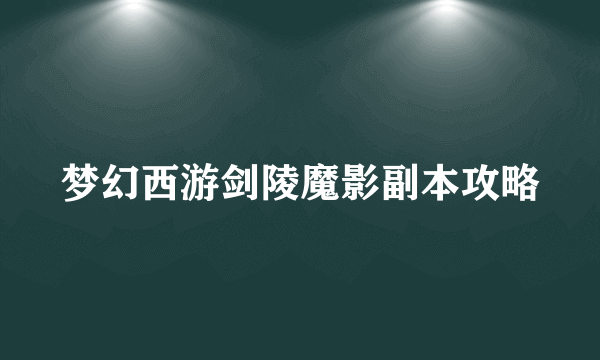 梦幻西游剑陵魔影副本攻略