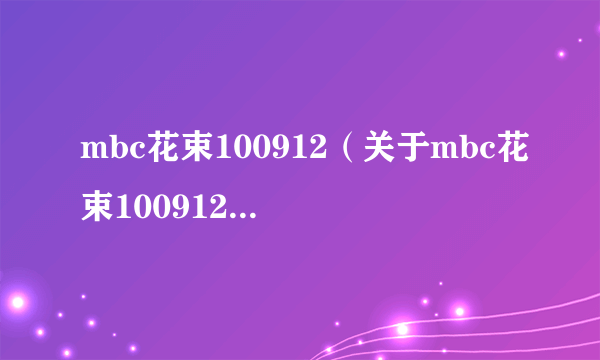 mbc花束100912（关于mbc花束100912的简介）