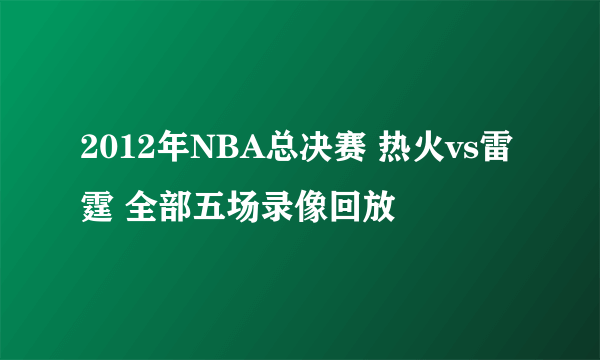 2012年NBA总决赛 热火vs雷霆 全部五场录像回放