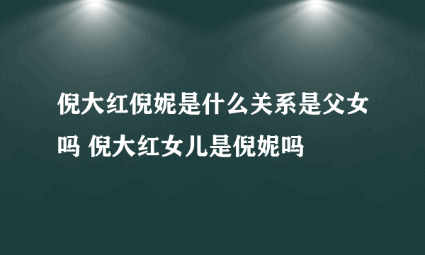 倪大红倪妮是什么关系是父女吗 倪大红女儿是倪妮吗