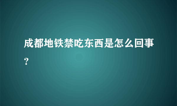 成都地铁禁吃东西是怎么回事？