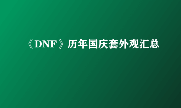 《DNF》历年国庆套外观汇总