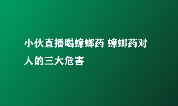 小伙直播喝蟑螂药 蟑螂药对人的三大危害