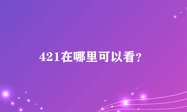 421在哪里可以看？