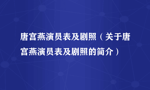 唐宫燕演员表及剧照（关于唐宫燕演员表及剧照的简介）