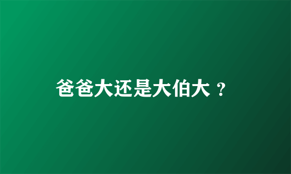 爸爸大还是大伯大 ？