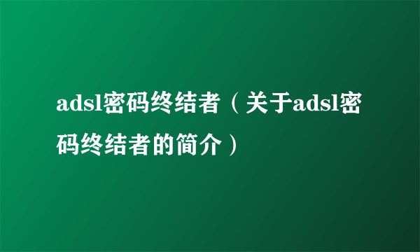 adsl密码终结者（关于adsl密码终结者的简介）