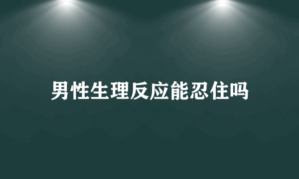 男性生理反应能忍住吗