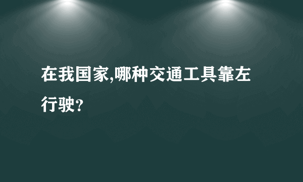 在我国家,哪种交通工具靠左行驶？